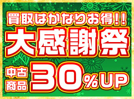 【買取全品30%UP！】大感謝祭！買取がかなりお得なキャンペーン！！